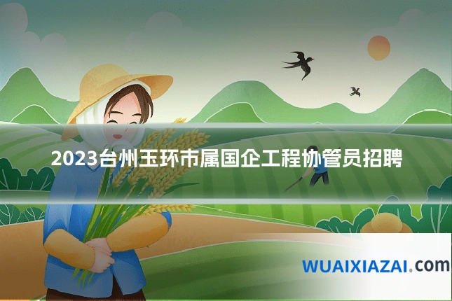 2023台州玉环市属国企工程协管员招聘