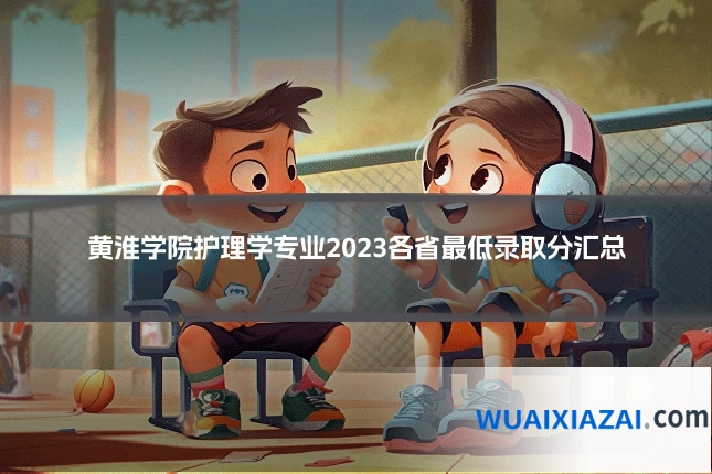 黄淮学院护理学专业2023各省最低录取分汇总