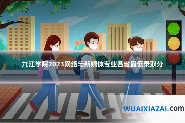 九江学院2023网络与新媒体专业各省最低录取分