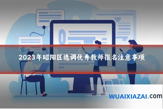 2023年昭阳区选调优秀教师报名注意事项