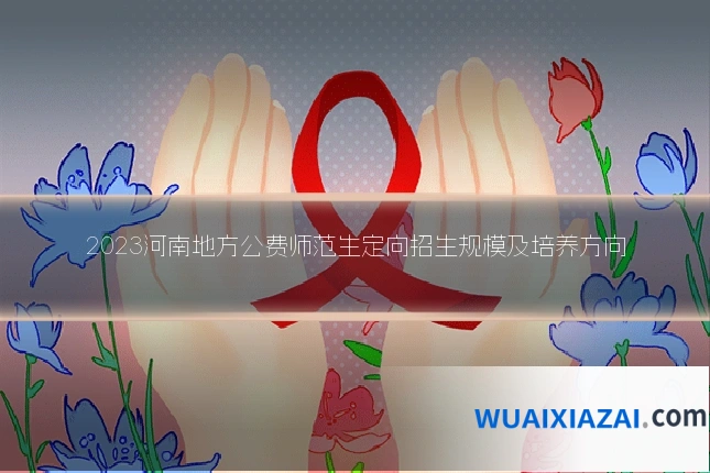 2023河南地方公费师范生定向招生规模及培养方向