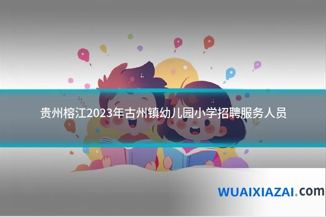 贵州榕江2023年古州镇幼儿园小学招聘服务人员