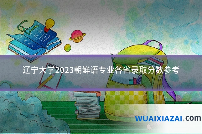 辽宁大学2023朝鲜语专业各省录取分数参考