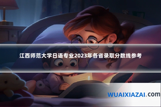 江西师范大学日语专业2023年各省录取分数线参考