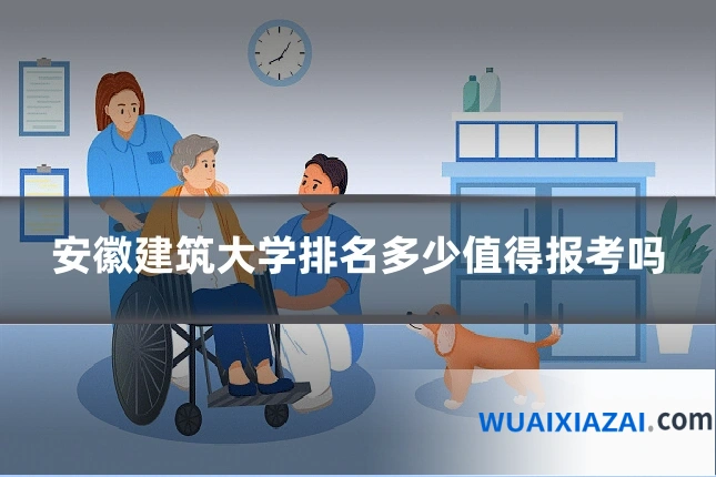 安徽建筑大学排名多少值得报考吗