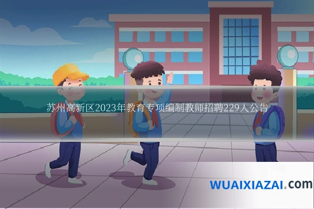 苏州高新区2023年教育专项编制教师招聘229人公告