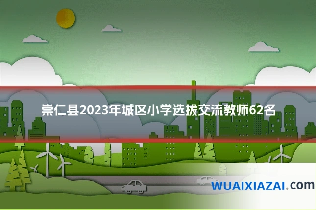 崇仁县2023年城区小学选拔交流教师62名