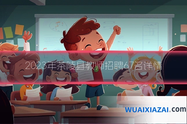 2023年茶陵县教师招聘67名详情