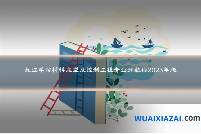 九江学院材料成型及控制工程专业分数线2023年版