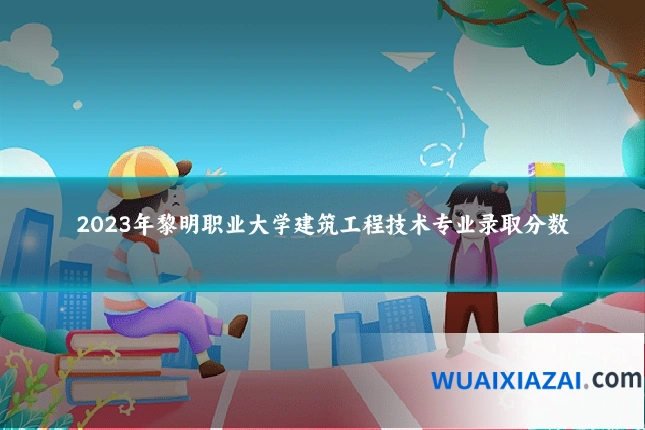 2023年黎明职业大学建筑工程技术专业录取分数