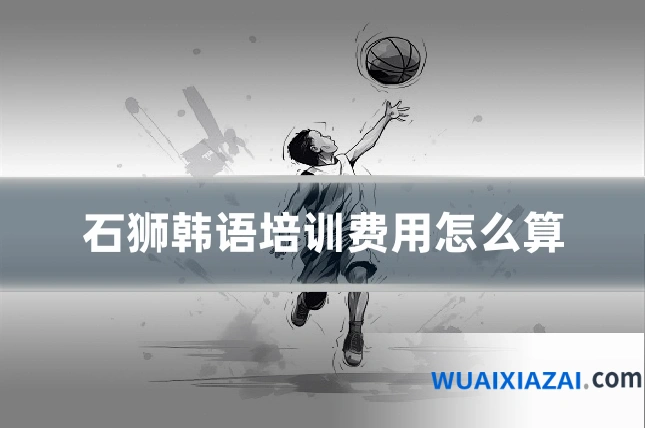 石狮韩语培训费用怎么算