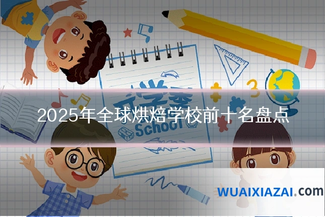 2025年全球烘焙学校前十名盘点
