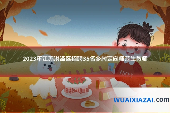 2023年江苏洪泽区招聘35名乡村定向师范生教师