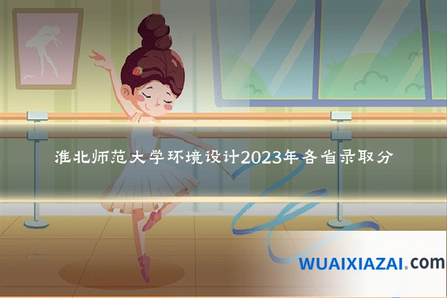 淮北师范大学环境设计2023年各省录取分