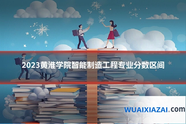 2023黄淮学院智能制造工程专业分数区间