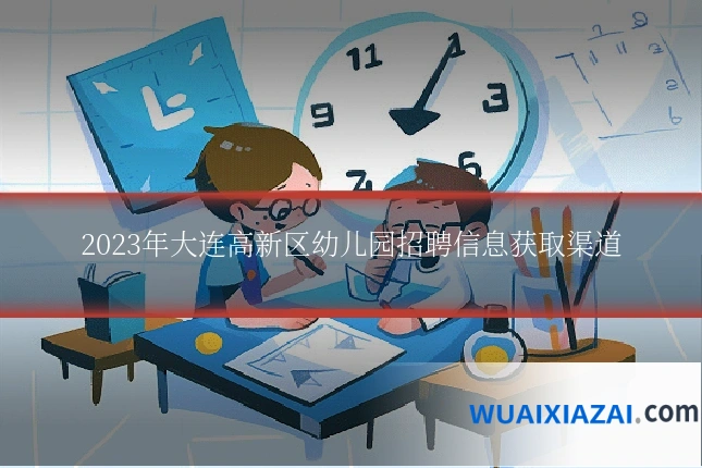 2023年大连高新区幼儿园招聘信息获取渠道