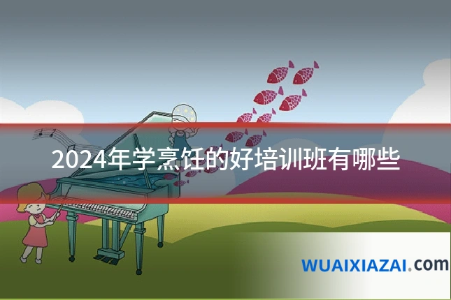 2024年学烹饪的好培训班有哪些
