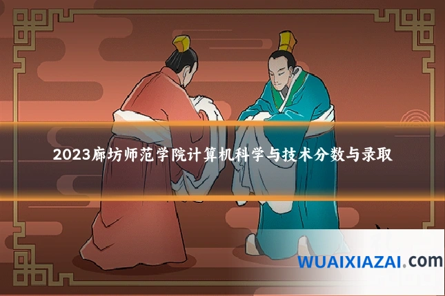 2023廊坊师范学院计算机科学与技术分数与录取