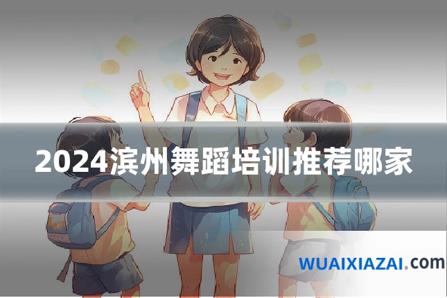 2024滨州舞蹈培训推荐哪家