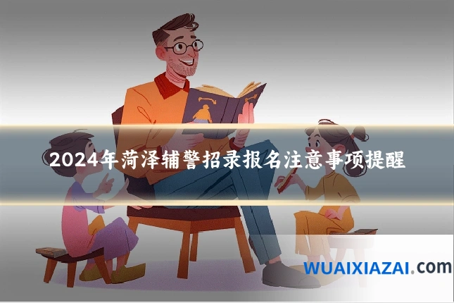 2024年菏泽辅警招录报名注意事项提醒
