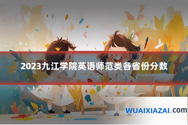 2023九江学院英语师范类各省份分数