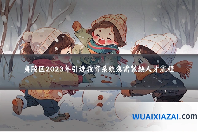 夷陵区2023年引进教育系统急需紧缺人才流程