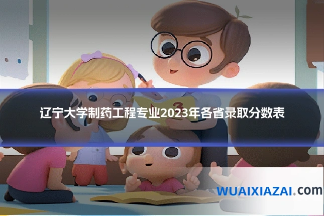 辽宁大学制药工程专业2023年各省录取分数表