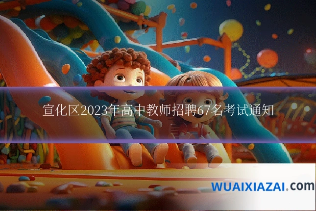 宣化区2023年高中教师招聘67名考试通知