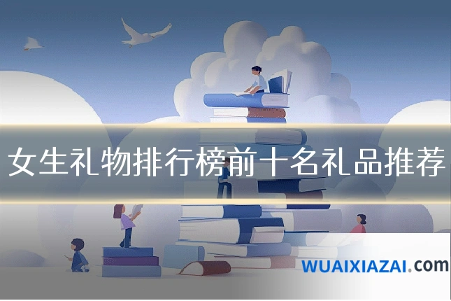 女生礼物排行榜前十名礼品推荐