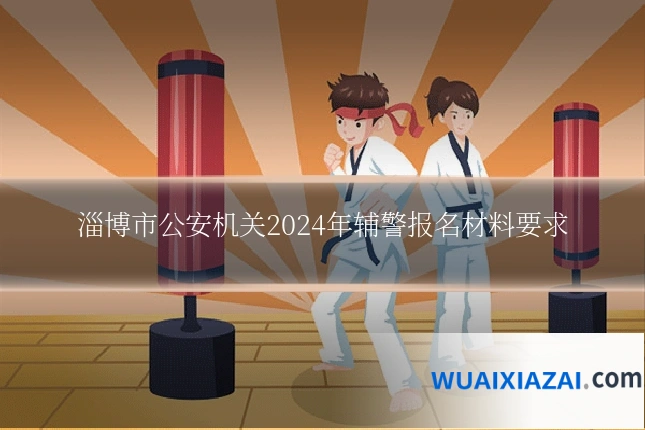 淄博市公安机关2024年辅警报名材料要求