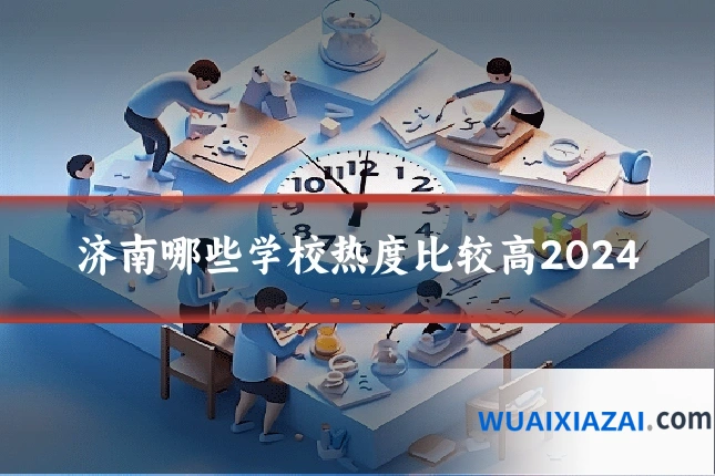 济南哪些学校热度比较高2024