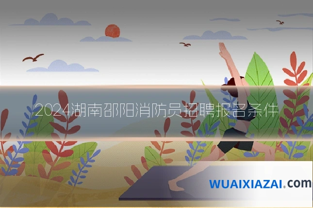 2024湖南邵阳消防员招聘报名条件