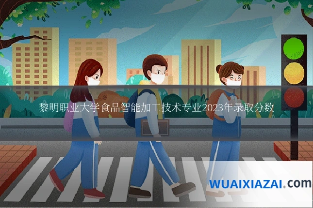 黎明职业大学食品智能加工技术专业2023年录取分数
