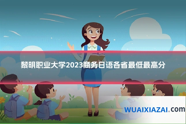 黎明职业大学2023商务日语各省最低最高分