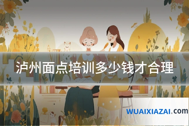 泸州面点培训多少钱才合理