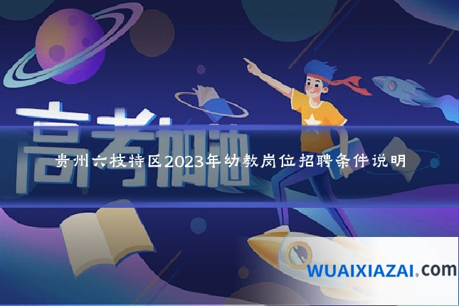 贵州六枝特区2023年幼教岗位招聘条件说明