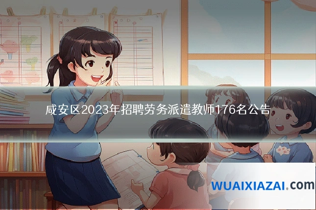 咸安区2023年招聘劳务派遣教师176名公告