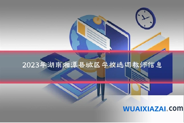 2023年湖南湘潭县城区学校选调教师信息