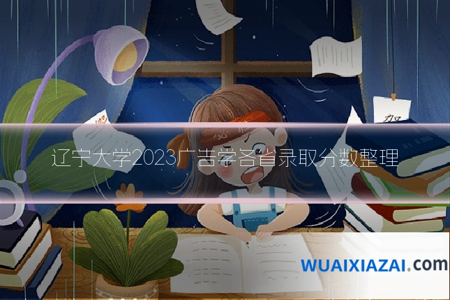 辽宁大学2023广告学各省录取分数整理