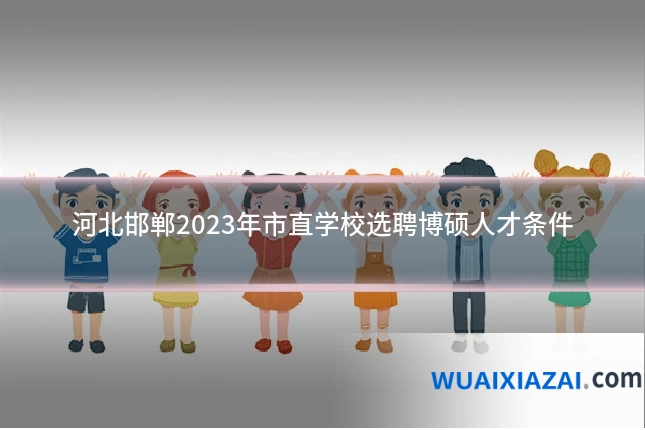 河北邯郸2023年市直学校选聘博硕人才条件