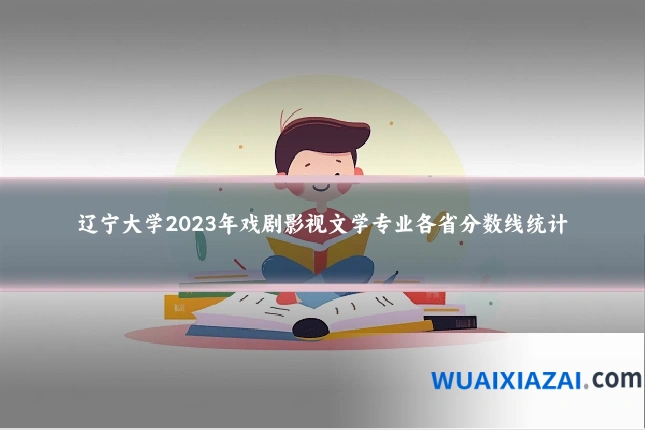 辽宁大学2023年戏剧影视文学专业各省分数线统计