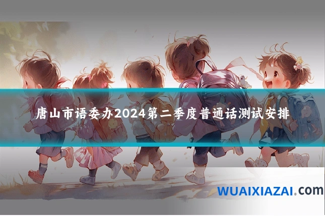 唐山市语委办2024第二季度普通话测试安排