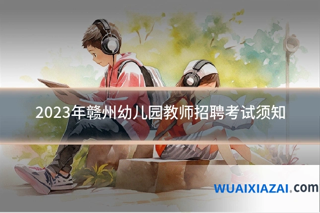2023年赣州幼儿园教师招聘考试须知
