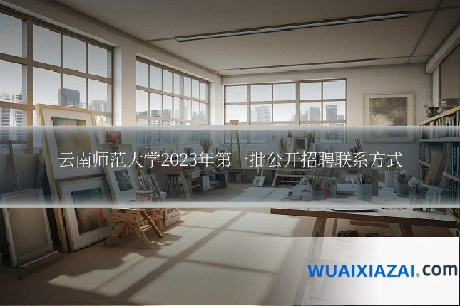 云南师范大学2023年第一批公开招聘联系方式