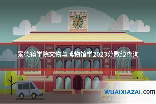 景德镇学院文物与博物馆学2023分数线查询