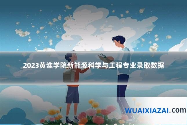 2023黄淮学院新能源科学与工程专业录取数据