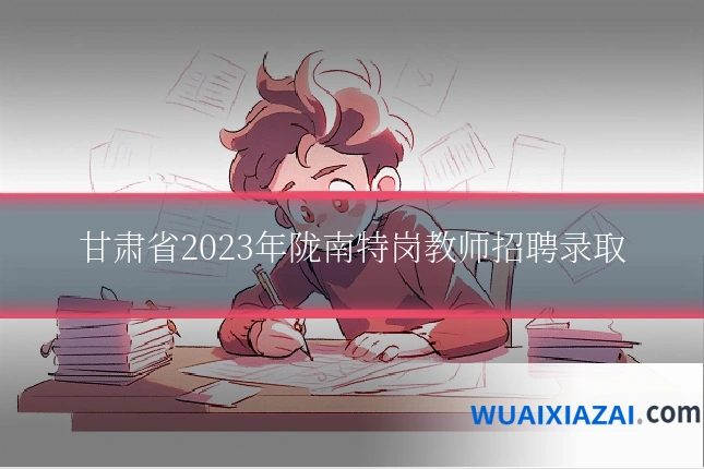 甘肃省2023年陇南特岗教师招聘录取