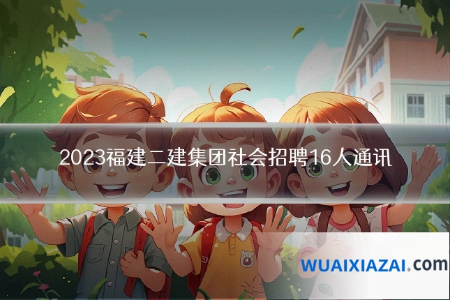 2023福建二建集团社会招聘16人通讯