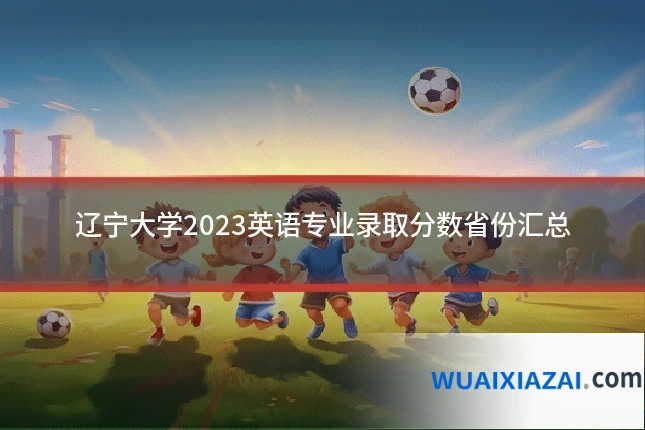 辽宁大学2023英语专业录取分数省份汇总