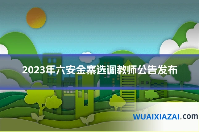 2023年六安金寨选调教师公告发布